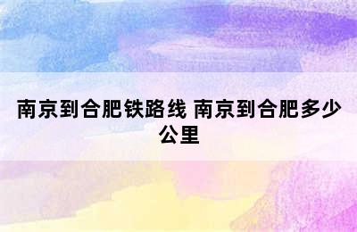 南京到合肥铁路线 南京到合肥多少公里